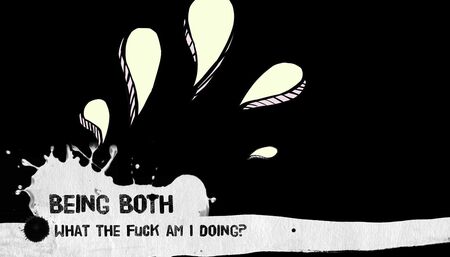 Being Both - What the fuck am I doing?