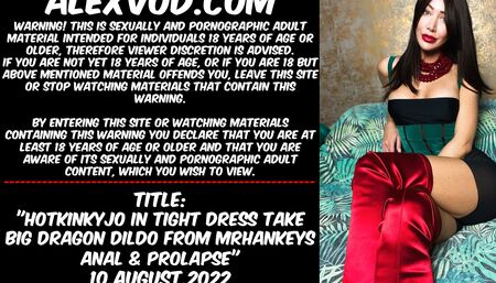 Hotkinkyjo in tight dress take big dragon dildo from Mrhankey anal & prolapse