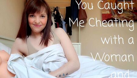 You caught me cheating with a woman, and...