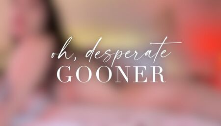 Oh, desperate gooner