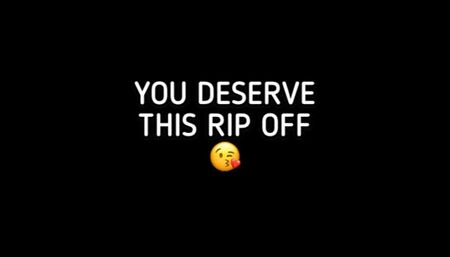 YOU DESERVE THIS RIPOFF!