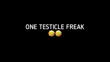 ONE TESTICLE FREAK!