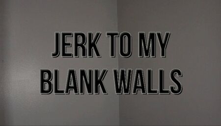 Jerk To My Blank Walls