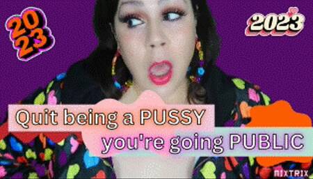 Quit being a Pussy, Go PUBLIC!