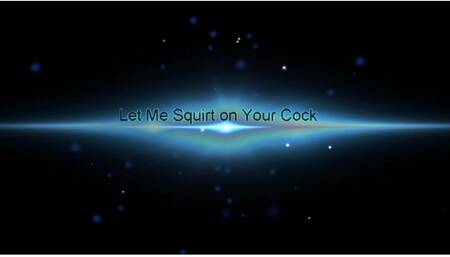 Let me Squirt on Your Cock!