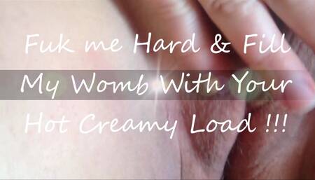 Fuck me hard n fill my womb with your hot creamy load