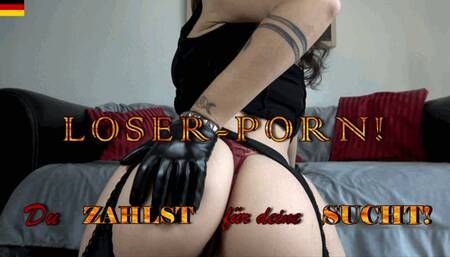 Loser-Porn - Du zahlst fuer deine Sucht!