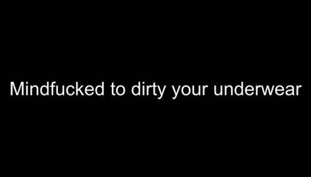 Mindfucked to dirty your underwear
