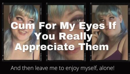 Dont Compliment My Eyes, Cum For Them