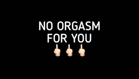 NO ORGASMS FOR YOU!!!!