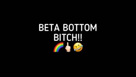 BETA BOTTOM BITCH!!