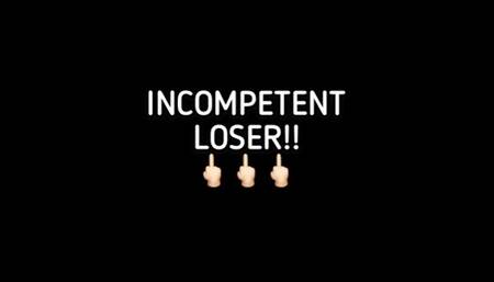 INCOMPETENT LOSER!!!