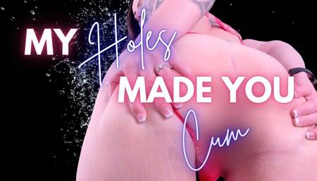 My Holes Made You Cum