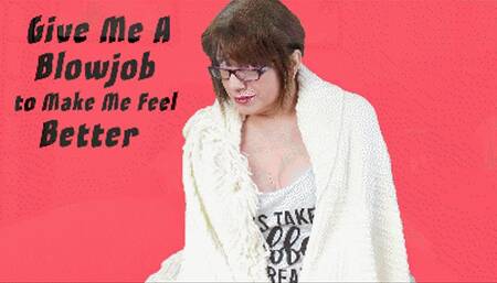 Give Me a Blowjob to Make Me Feel Better
