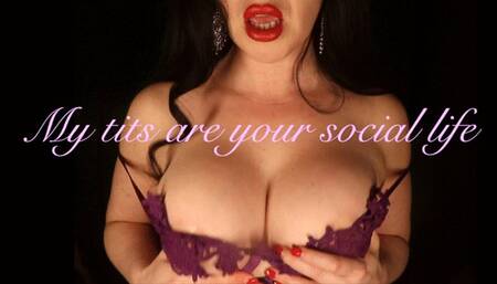 My big manipulative tits are your social life!