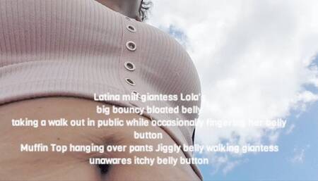 Latina milf giantess Lola's big bouncy bloated belly taking a walk out in public while occasionally fingering her belly button Muffin Top hanging over pants Jiggly belly walking giantess unawares itchy belly button