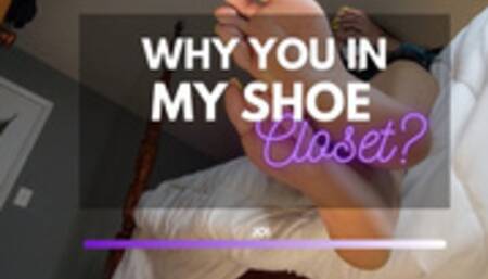 WHY YOU IN MY SHOE CLOSET?