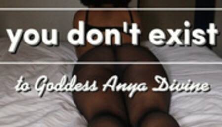 you don't exist to Goddess Anya Divine