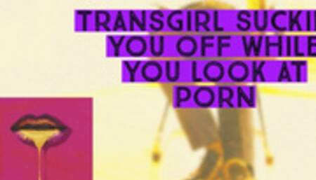 Transgirl Sucking YOU OFF while you look at porn or vise versa