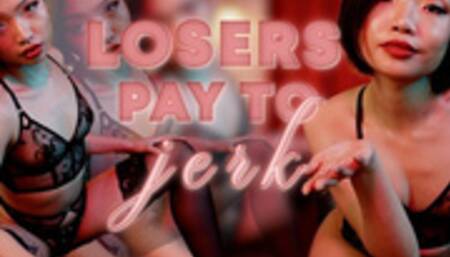 Losers PAY to JERK