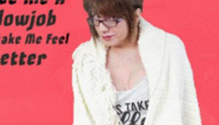 Give Me a Blowjob to Make Me Feel Better