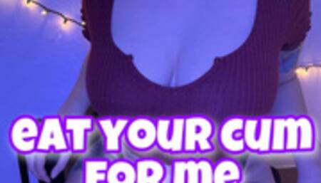 eat your cum for me
