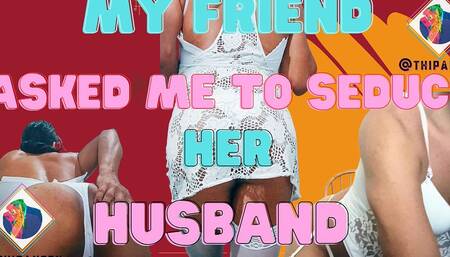 My friend asked me to seduce her husband and be a sissy