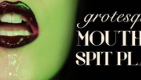 Grotesque Mouth & Spit Play