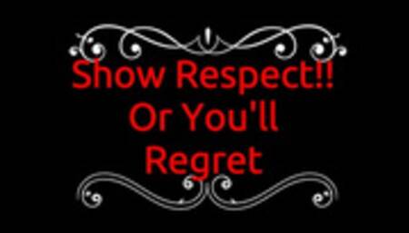 Show Respect!! Or You'll Regret