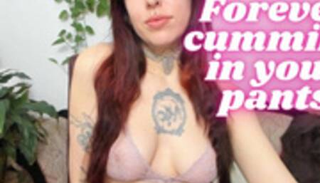 Forever cumming in your pants