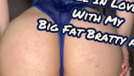 Fall In Love With My Big Fat Bratty Ass