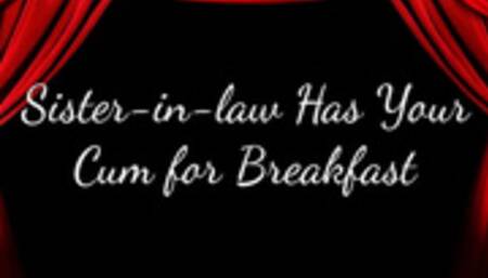 Sister-in-law Has Your Cum for Breakfast