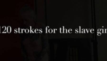 120 strokes for my slave girl