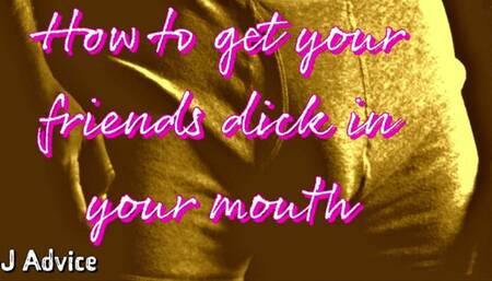 How to get your friends dick in your mouth BJ ADVICE