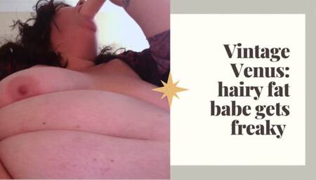 HAIRY FAT BABE GETS FREAKY