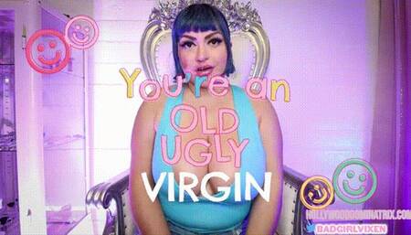 You're an Ugly Old Virgin!