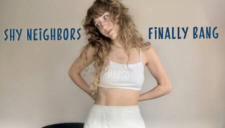 Shy Neighbors Finally Bang