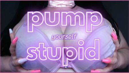 pump yourself stupid!