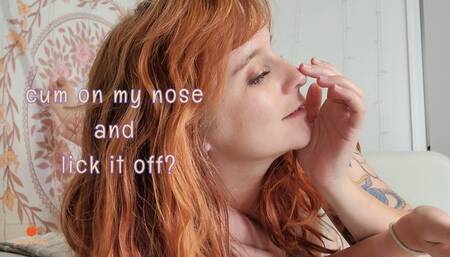 cum on my nose then lick it off for me