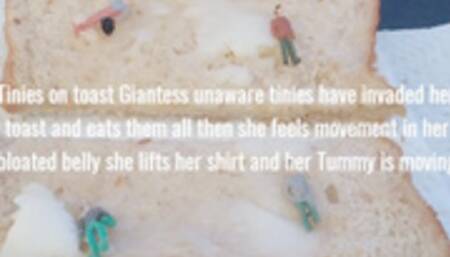 Tinies on toast Giantess unaware tinies have invaded her toast and eats them all then she feels movement in her bloated belly she lifts her shirt and her Tummy is moving