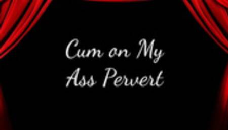Cum on My Ass Pervert