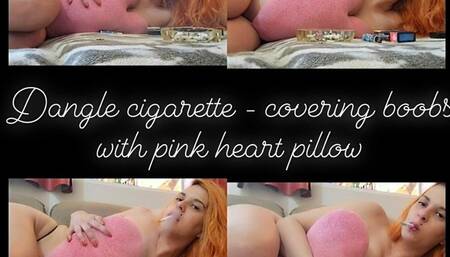 Dangle cigarette - Smoking covering my boobs with heart pillow