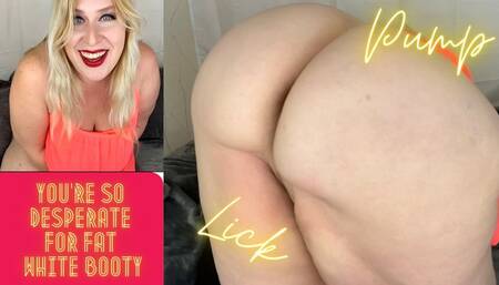 You’re So Desperate for Fat White Booty