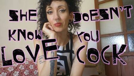 She doesn't know you love cock