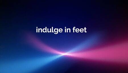 Indulge in my feet