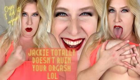 Jackie Totally Doesn’t Ruin Your Orgasm LOL