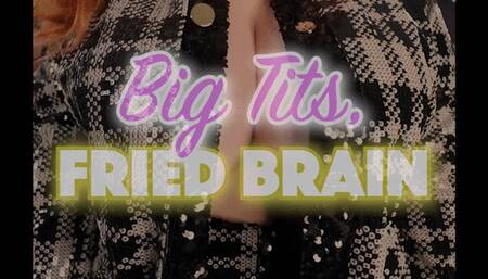Big Tits, Fried Brain