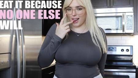 Eat It Because No One Else Will