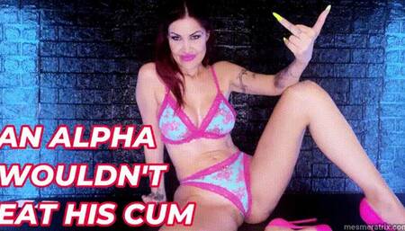 AN ALPHA WOULDN'T EAT HIS CUM