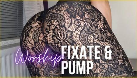 Worship My Ass, Fixate and Pump